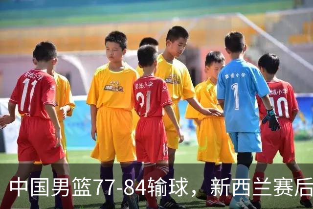 中国男篮77-84输球，新西兰赛后杀人诛心，三大问题明显，胡明轩正负值+16