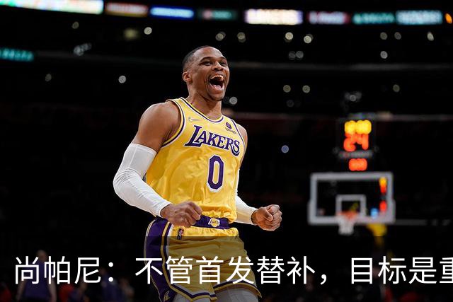 尚帕尼：不管首发替补，目标是重返总决赛的舞台